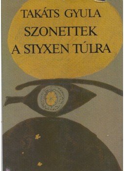Takáts Gyula - Szonettek a Styxen túlra Takáts Gyula - Szonettek a Styxen túlra, Budapest 1990 antikvár könyv