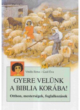 Vitális Ilona , Gaál Éva - Gyere velünk a Biblia korába! Vitális Ilona , Gaál Éva - Gyere velünk a Biblia korába!, Budapest 2005 antikvár könyv