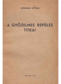 Bognár István (szerk.) - A győzelmes repülés titkai Bognár István (szerk.) - A győzelmes repülés titkai, Budapest 1942 antikvár könyv
