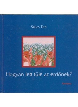 Szűcs Teri - Hogyan lett füle az erdőnek? Szűcs Teri - Hogyan lett füle az erdőnek?, Kolozsvár 2004 antikvár könyv