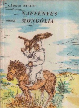 Gábori Miklós - Napfényes Mongólia (dedikált) Gábori Miklós - Napfényes Mongólia (dedikált), Budapest 1961 antikvár könyv