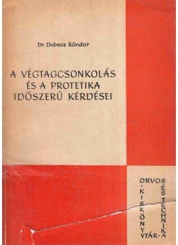 Dr. Dubecz Sándor - A végtagcsonkolás és a protetika időszerű kérdései Dr. Dubecz Sándor - A végtagcsonkolás és a protetika időszerű kérdései, 0 antikvár könyv