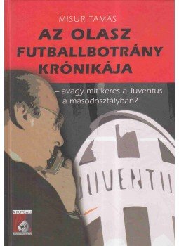 Misur Tamás - Az olasz futballbotrány krónikája Misur Tamás - Az olasz futballbotrány krónikája, Budapest 2006 antikvár könyv