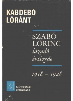 Kabdebó Lóránt - Szabó Lőrinc lázadó évtizede Kabdebó Lóránt - Szabó Lőrinc lázadó évtizede, Budapest 1970 antikvár könyv