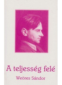 Weöres Sándor - A teljesség felé Weöres Sándor - A teljesség felé, Budapest 2000 antikvár könyv