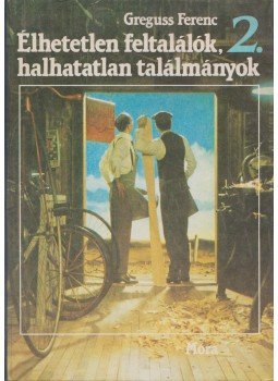 Greguss Ferenc - Élhetetlen feltalálók, halhatatlan találmányok II. kötet, Budapest 1986 antikvár könyv
