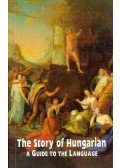 Balázs Géza - The Story of Hungarian: A Guide to the Language
