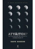 Dave Eggers - Atyáitok? - Hol vannak ők? És a próféták örökké élnek-é?