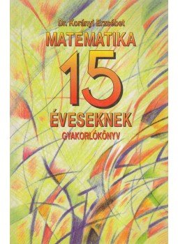 Korányi Erzsébet dr. - Matematika 15 éveseknek Korányi Erzsébet dr. - Matematika 15 éveseknek, Budapest 1994 antikvár könyv