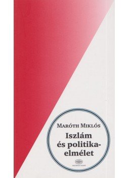 Maróth Miklós - Iszlám és politikaelmélet Maróth Miklós - Iszlám és politikaelmélet, 2013 antikvár könyv
