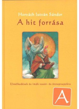 Horváth István Sándor - A hit forrása - A év Horváth István Sándor - A hit forrása - A év, Zalalövő 2013 antikvár könyv
