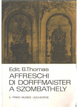 B. Thomas Edit - Affreschi di dorffmaister a Szombathely (dedikált) B. Thomas Edit - Affreschi di dorffmaister a Szombathely (dedikált), 1966 antikvár könyv