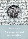 Kristó Gyula - A magyar nemzet megszületése
