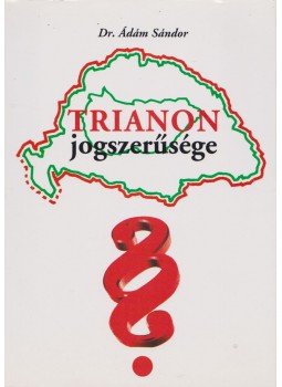 Dr. Ádám Sándor - Trianon jogszerűsége (dedikált) Dr. Ádám Sándor - Trianon jogszerűsége (dedikált), Budapest 2002 antikvár könyv