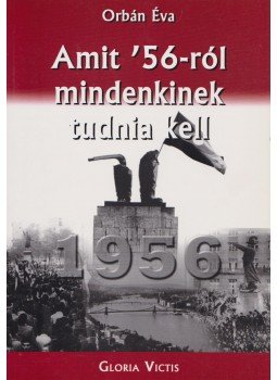 Orbán Éva - Amit '56-ról mindenkinek tudnia kell Orbán Éva - Amit '56-ról mindenkinek tudnia kell, Budapest 2006 antikvár könyv