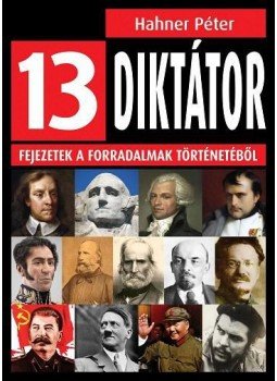 Hahner Péter - 13 diktátor - Fejezetek a forradalmak történetéből Hahner Péter - 13 diktátor - Fejezetek a forradalmak történetéből, Budapest 2017 antikvár könyv