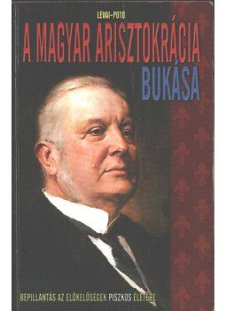 Lévai Anita, Potó István - A magyar arisztokrácia bukása Lévai Anita, Potó István - A magyar arisztokrácia bukása, Budapest 2012 antikvár könyv