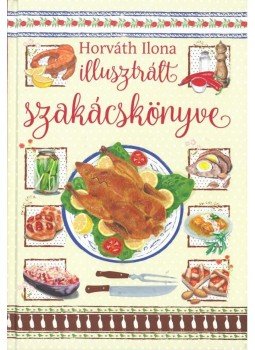 Horváth Ilona - Horváth Ilona illusztrált szakácskönyve, null 2017 antikvár könyv