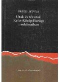 Fried István - Utak és tévutak Kelet-Közép-Európa irodalmaiban