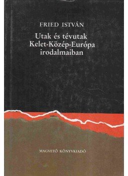 Fried István - Utak és tévutak Kelet-Közép-Európa irodalmaiban, Budapest 1989 antikvár könyv