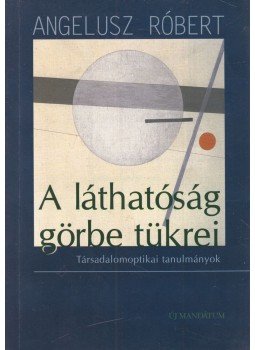 Angelusz Róbert - A láthatóság görbe tükrei Angelusz Róbert - A láthatóság görbe tükrei, Budapest 2000 antikvár könyv