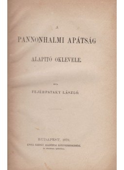Fejérpataky László - A Pannonhalmi Apátság alapitó oklevele (1878) Fejérpataky László - A Pannonhalmi Apátság alapitó oklevele (1878), Budapest 1878 antikvár könyv