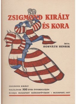 Horváth Henrik - Zsigmond király és kora Horváth Henrik - Zsigmond király és kora, Budapest 1937 antikvár könyv