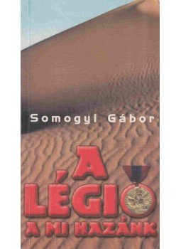 Somogyi Gábor - A légió a mi hazánk (dedikált) Somogyi Gábor - A légió a mi hazánk (dedikált), 2000 antikvár könyv