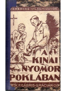 P. Gábris Grácián - A kínai nyomor poklában P. Gábris Grácián - A kínai nyomor poklában, Budapest 1942 antikvár könyv
