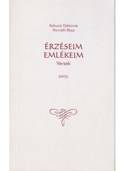 Kakucsi Gáborné Horváth Róza - Érzéseim, emlékeim Kakucsi Gáborné Horváth Róza - Érzéseim, emlékeim, 2005 antikvár könyv