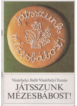 Vásárhelyi Judit, Vásárhelyi Tamás - Játsszunk mézesbábost! Vásárhelyi Judit, Vásárhelyi Tamás - Játsszunk mézesbábost!, 0 antikvár könyv