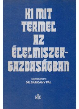 dr. Sárkány Pál (szerk.) - Ki mit termel az élelmiszergazdaságban dr. Sárkány Pál (szerk.) - Ki mit termel az élelmiszergazdaságban, Budapest 1984 antikvár könyv