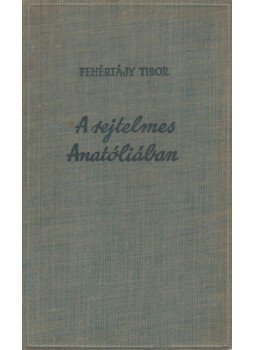 Fehértájy Tibor - A rejtelmes Anatóliában Fehértájy Tibor - A rejtelmes Anatóliában, Budapest 0 antikvár könyv