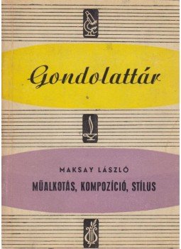Maksay László - Műalkotás, kompozíció, stílus Maksay László - Műalkotás, kompozíció, stílus, Budapest 1964 antikvár könyv