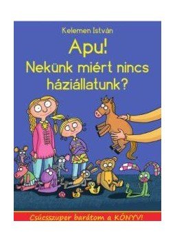Kelemen István - Apa! Nekünk miért nincs háziállatunk? Kelemen István - Apa! Nekünk miért nincs háziállatunk?, null 2016 antikvár könyv