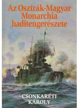 Csonkaréti Károly - Az Osztrák-Magyar Monarchia haditengerészete Csonkaréti Károly - Az Osztrák-Magyar Monarchia haditengerészete, Budapest 2001 antikvár könyv