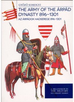 Somogyi Győző - Az Árpádok hadserege 896-1301 - The Army of the Árpád Dynasty 896-1301 Somogyi Győző - Az Árpádok hadserege 896-1301 - The Army of the Árpád Dynasty 896-1301, Budapest 2017 antikvár könyv