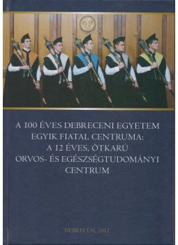 Módis László - A 100 éves Debreceni Egyetem egyik fiatal centruma: a 12 éves, ötkarú Orvos- és Egészségtudományi Centrum, Debrecen 2012 antikvár könyv