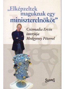 Csizmadia Ervin - Elképzeltek maguknak egy miniszterelnököt, Budapest 2004 antikvár könyv
