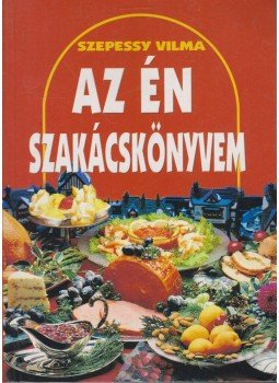Szepessy Vilma - Az én szakácskönyvem Szepessy Vilma - Az én szakácskönyvem, Nyíregyháza 2005 antikvár könyv