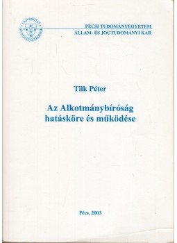 Tilk Péter - Az Alkotmánybíróság hatásköre és működése, Pécs 2003 antikvár könyv