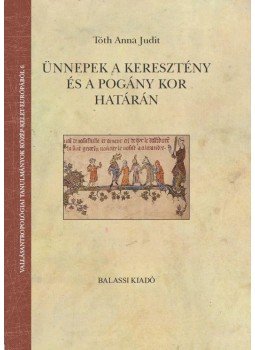 Tóth Anna Judit - Ünnepek a keresztény és pogány kor határán Tóth Anna Judit - Ünnepek a keresztény és pogány kor határán, null 2017 antikvár könyv