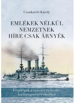 Csonkaréti Károly - Emlékek nélkül nemzetnek híre csak árnyék - Fényképek a császári és királyi haditengerészet életéből, null 2018 antikvár könyv