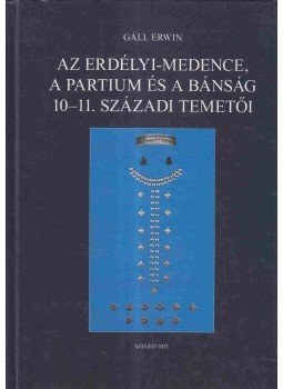 Gáll Erwin - Az Erdélyi-medence, a Partium és a Bánság 10-11. századi temetői I. kötet, Szeged 2013 antikvár könyv
