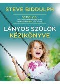 Steve Biddulph - Lányos szülők kézikönyve - 10 dolog, amire a lányoknak szükségük van, hogy erős és szabad nővé érjenek