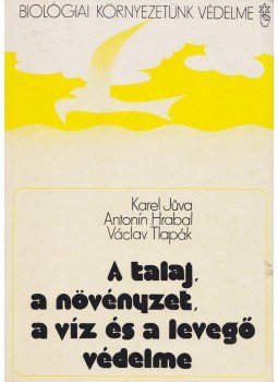 Karel Juva, Antonín Hrabal, Václav Tlapák - A talaj, a növényzet, a víz és a levegő védelme, Budapest 1980 antikvár könyv