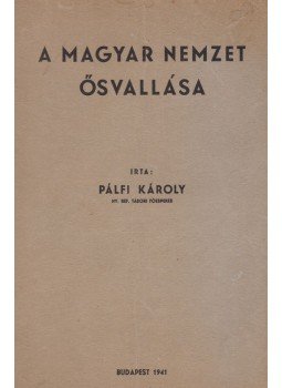 Pálfi Károly - A magyar nemzet ősvallása Pálfi Károly - A magyar nemzet ősvallása, Budapest 1941 antikvár könyv