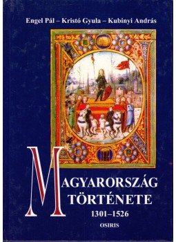 Kristó Gyula, Engel Pál, Kubinyi András - Magyarország története 1301-1526 Kristó Gyula, Engel Pál, Kubinyi András - Magyarország története 1301-1526, Budapest 2001 antikvár könyv