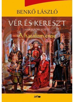 Benkő László - Vér és kereszt - Harmadik kötet - A hatalom ereje Benkő László - Vér és kereszt - Harmadik kötet - A hatalom ereje, Szeged 2017 antikvár könyv