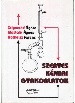 Zsigmond Ágnes, Mastalir Ágnes, Notheisz Ferenc - Szerves kémiai gyakorlatok Zsigmond Ágnes, Mastalir Ágnes, Notheisz Ferenc - Szerves kémiai gyakorlatok, Szeged 2003 antikvár könyv